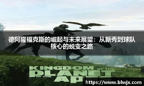 德阿隆福克斯的崛起与未来展望：从新秀到球队核心的蜕变之路