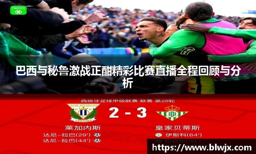 巴西与秘鲁激战正酣精彩比赛直播全程回顾与分析