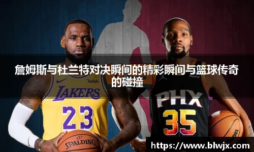 詹姆斯与杜兰特对决瞬间的精彩瞬间与篮球传奇的碰撞