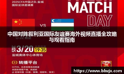 中国对阵叙利亚国际友谊赛海外视频直播全攻略与观看指南