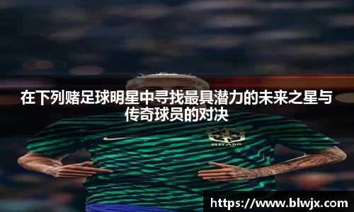 在下列赌足球明星中寻找最具潜力的未来之星与传奇球员的对决