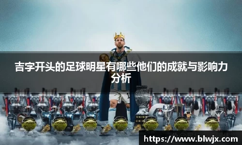 吉字开头的足球明星有哪些他们的成就与影响力分析