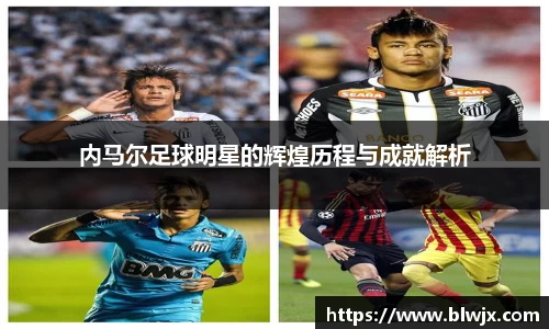 内马尔足球明星的辉煌历程与成就解析