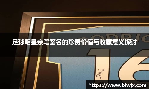 足球明星亲笔签名的珍贵价值与收藏意义探讨