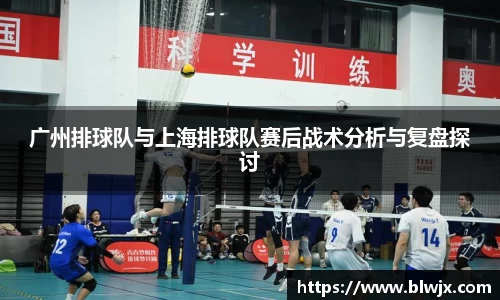广州排球队与上海排球队赛后战术分析与复盘探讨
