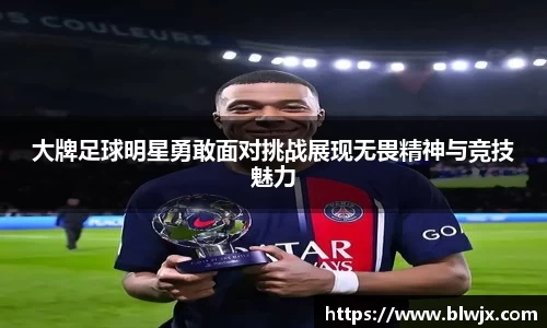 大牌足球明星勇敢面对挑战展现无畏精神与竞技魅力